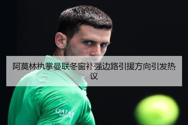 阿莫林执掌曼联冬窗补强边路引援方向引发热议（JINBO）